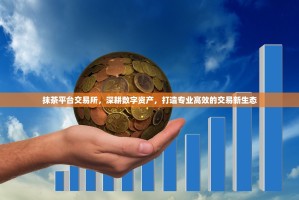 抹茶平台交易所，深耕数字资产，打造专业高效的交易新生态