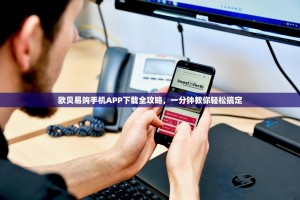 欧贝易购手机APP下载全攻略，一分钟教你轻松搞定