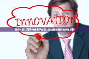 警惕！欧亿等境外虚假平台在大陆注册经营的违法性解析