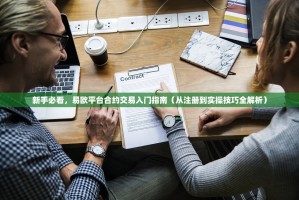 新手必看，易欧平台合约交易入门指南（从注册到实操技巧全解析）