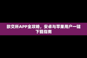 欧交所APP全攻略，安卓与苹果用户一键下载指南