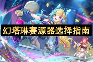 幻塔琳赛源器选择指南[多图]