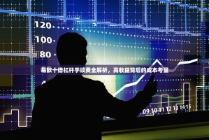 易欧十倍杠杆手续费全解析，高收益背后的成本考量