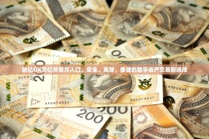 欧亿OK交亿所官方入口，安全、高效、便捷的数字资产交易新选择
