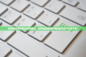 欧锐特交易所排名深度解析，如何选择值得信赖的数字资产交易平台？
