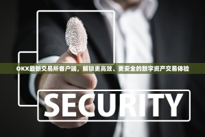 OKX最新交易所客户端，解锁更高效、更安全的数字资产交易体验