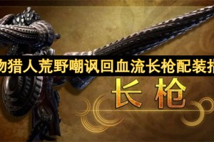 怪物猎人荒野嘲讽回血流长枪配装指南[多图]