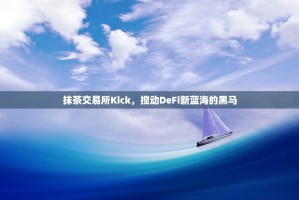 抹茶交易所Kick，搅动DeFi新蓝海的黑马