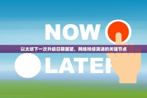 以太坊下一次升级日期展望，网络持续演进的关键节点