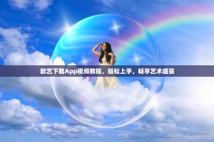 欧艺下载App视频教程，轻松上手，畅享艺术盛宴