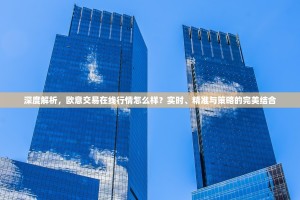 深度解析，欧意交易在线行情怎么样？实时、精准与策略的完美结合