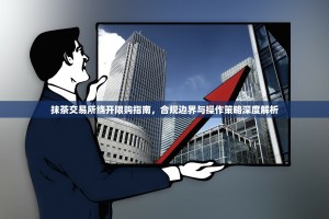 抹茶交易所绕开限购指南，合规边界与操作策略深度解析
