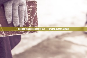 OKX钱包官方名称是什么？一文读懂其命名与特点