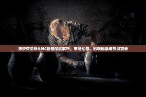 抹茶交易所AMC价格深度解析，市场动态、影响因素与投资前景