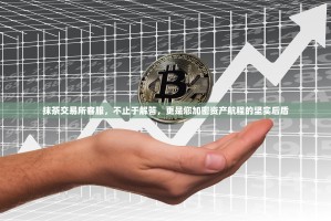 抹茶交易所客服，不止于解答，更是您加密资产航程的坚实后盾