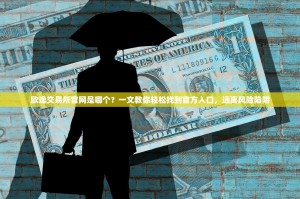 欧逸交易所官网是哪个？一文教你轻松找到官方入口，远离风险陷阱