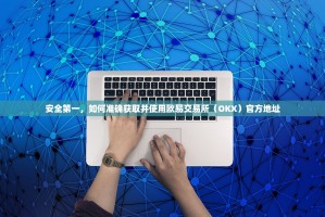 安全第一，如何准确获取并使用欧易交易所（OKX）官方地址