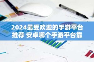 2024最受欢迎的手游平台推荐 安卓哪个手游平台靠谱