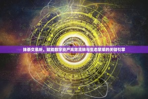 抹茶交易所，赋能数字资产高效流转与生态繁荣的关键引擎