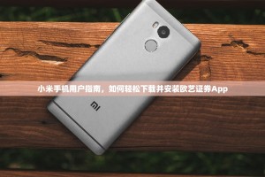 小米手机用户指南，如何轻松下载并安装欧艺证券App