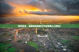 如何安全、准确地找到欧亿平台官网入口地址？