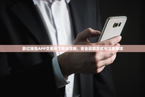 欧亿钱包APP交易所下载全攻略，安全获取方式与注意事项