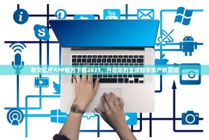 欧交亿所APP官方下载2025，开启您的全球数字资产新纪元