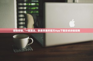 告别烦恼，一键直达，欧易苹果所官方App下载安卓终极指南