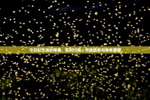 今日以太坊价格表，实时行情、市场动态与未来展望