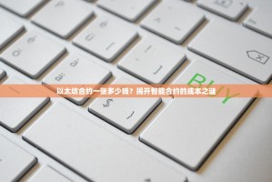 以太坊合约一张多少钱？揭开智能合约的成本之谜