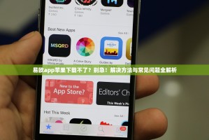 易欧app苹果下载不了？别急！解决方法与常见问题全解析