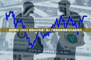 欧交易所（OKX）现任CEO是谁？深入了解其领导背景与行业影响力