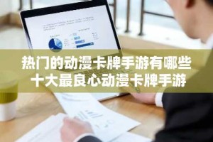 热门的动漫卡牌手游有哪些 十大最良心动漫卡牌手游推荐