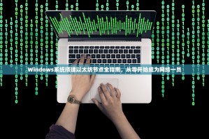 Windows系统搭建以太坊节点全指南，从零开始成为网络一员