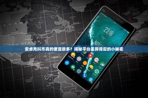 安卓充抖币真的便宜很多？揭秘平台差异背后的小秘密