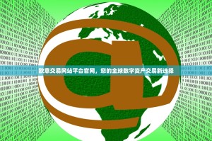 欧意交易网站平台官网，您的全球数字资产交易新选择