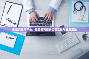 欧艺交易所平台，探索其背后的公司实体与业务定位