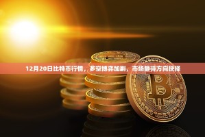 12月20日比特币行情，多空博弈加剧，市场静待方向抉择