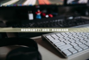 易欧官网注册不了？别着急！附详细解决指南