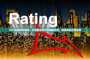 IOTT亿欧特交易所，引领数字资产交易新范式，赋能未来价值互联
