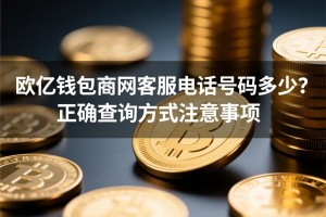 e欧亿钱包官网客服电话号码是多少？正确查询方式与注意事项