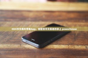 OKX币交易所苹果App，加密货币交易者的掌上 powerhouse