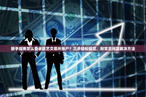 新手指南怎么登录欧艺交易所账户？三步轻松搞定，附常见问题解决方法