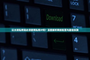 以太坊私有链必须使用私有IP吗？深度解析网络配置与最佳实践
