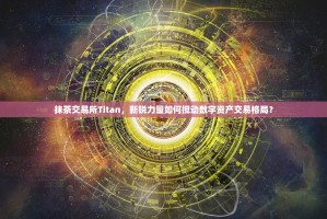 抹茶交易所Titan，新锐力量如何搅动数字资产交易格局？