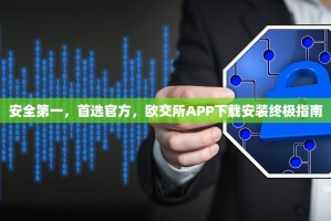 安全第一，首选官方，欧交所APP下载安装终极指南