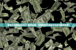 欧意交易费用是什么？新手必看，全面解析交易成本构成与影响因素