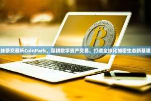 抹茶交易所CoinPark，深耕数字资产交易，打造全球化加密生态新基建