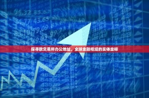 探寻欧交易所办公地址，全球金融枢纽的实体坐标