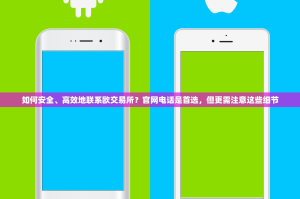 如何安全、高效地联系欧交易所？官网电话是首选，但更需注意这些细节